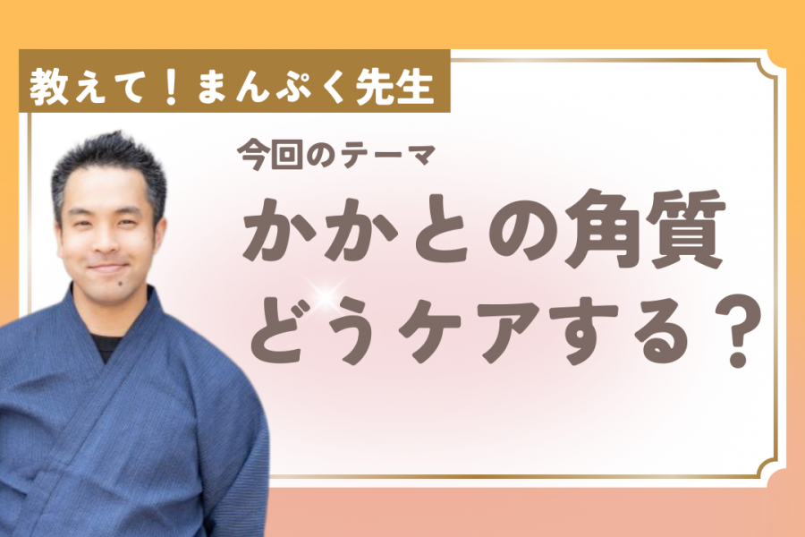 教えて！まんぷく先生「かかとと角質ケア」